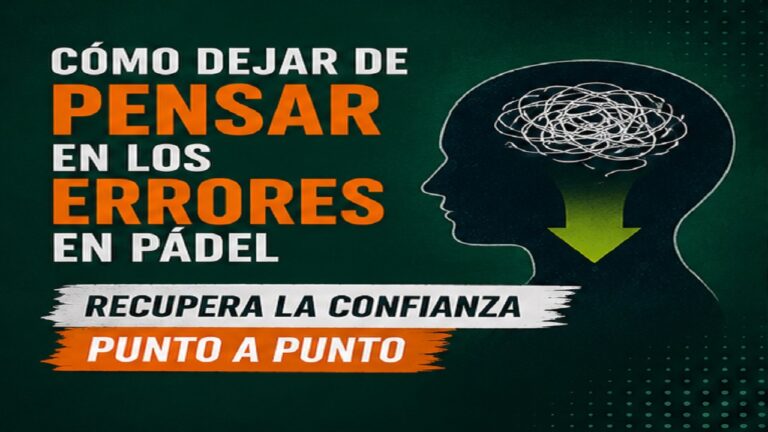 Cómo Dejar de Pensar en los Errores en Pádel: Recupera la Confianza Punto a Punto